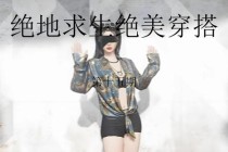 绝地逃生实战穿搭指南高效服装选购技巧与战术装备搭配方案