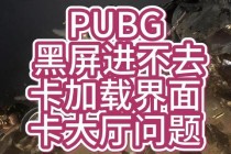 绝地求生加载界面卡顿无法进入游戏问题排查与优化方案实测
