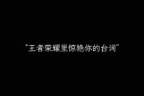王者荣耀英雄台词金曲热血燃魂战场实录经典角色语音全收录合集