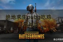 绝地求生频繁掉线困扰玩家？三招教你稳定连接畅快吃鸡
